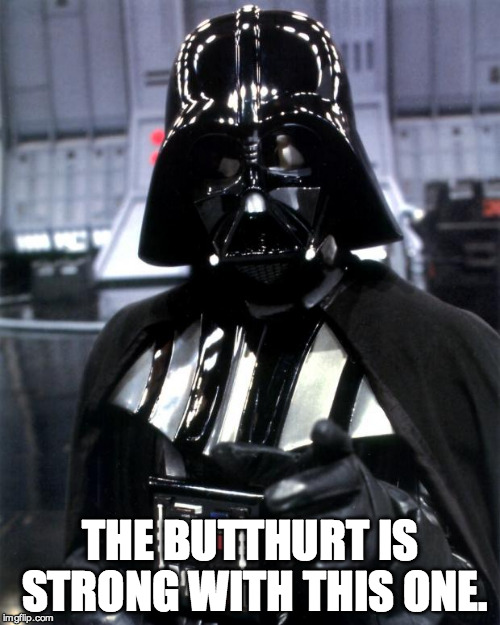 Darth Vader | THE BUTTHURT IS STRONG WITH THIS ONE. | image tagged in darth vader | made w/ Imgflip meme maker