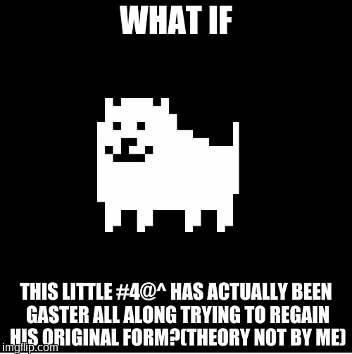 Annoying Dog(undertale) | WHAT IF; THIS LITTLE #4@^ HAS ACTUALLY BEEN GASTER ALL ALONG TRYING TO REGAIN HIS ORIGINAL FORM?(THEORY NOT BY ME) | image tagged in annoying dogundertale | made w/ Imgflip meme maker