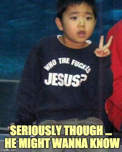 SERIOUSLY THOUGH ... HE MIGHT WANNA KNOW | made w/ Imgflip meme maker