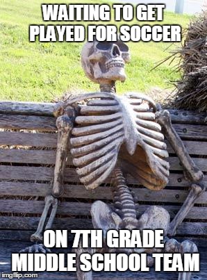 Waiting Skeleton | WAITING TO GET PLAYED FOR SOCCER; ON 7TH GRADE MIDDLE SCHOOL TEAM | image tagged in memes,waiting skeleton | made w/ Imgflip meme maker