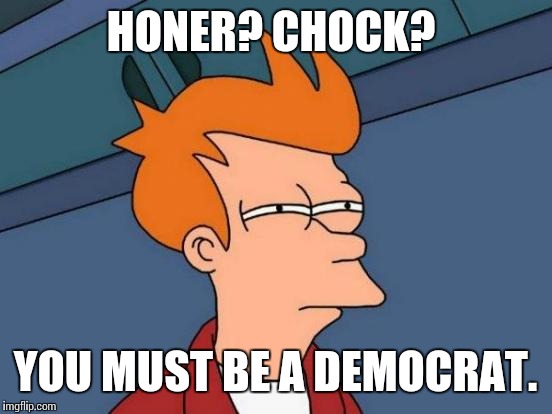 Futurama Fry Meme | HONER? CHOCK? YOU MUST BE A DEMOCRAT. | image tagged in memes,futurama fry | made w/ Imgflip meme maker