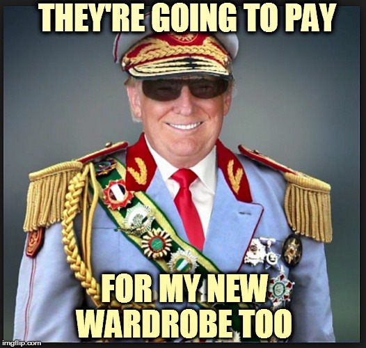 Trump | THEY'RE GOING TO PAY; FOR MY NEW WARDROBE TOO | image tagged in trump | made w/ Imgflip meme maker