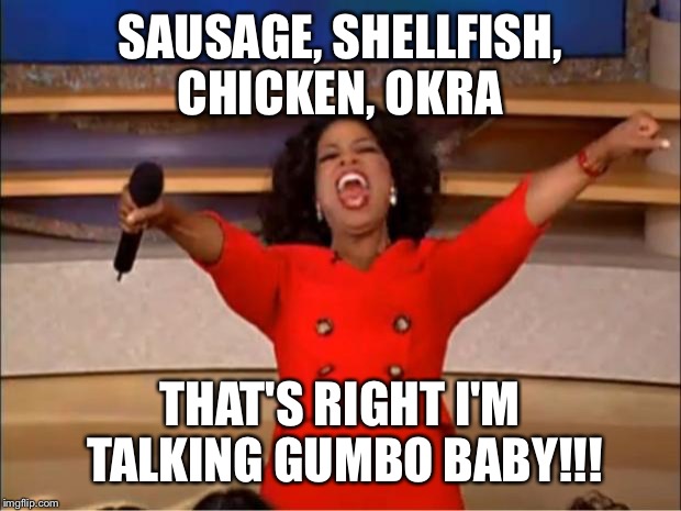 Oprah You Get A Meme | SAUSAGE, SHELLFISH, CHICKEN, OKRA; THAT'S RIGHT I'M TALKING GUMBO BABY!!! | image tagged in memes,oprah you get a | made w/ Imgflip meme maker