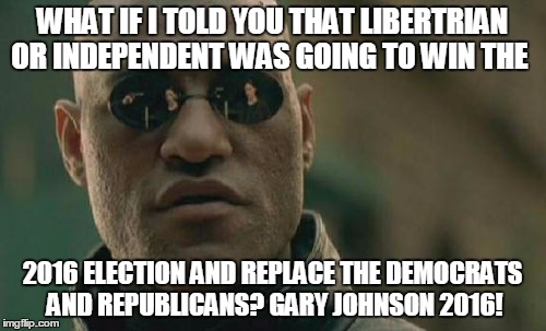 Matrix Morpheus | WHAT IF I TOLD YOU THAT LIBERTRIAN OR INDEPENDENT WAS GOING TO WIN THE; 2016 ELECTION AND REPLACE THE DEMOCRATS AND REPUBLICANS? GARY JOHNSON 2016! | image tagged in memes,matrix morpheus | made w/ Imgflip meme maker