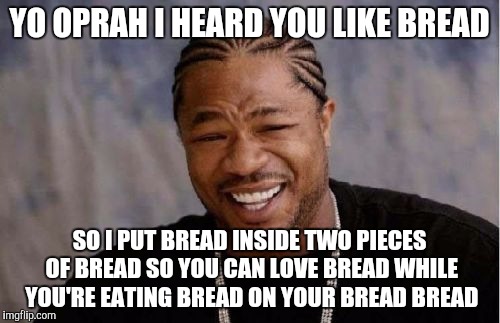 Yo Dawg Heard You Meme | YO OPRAH I HEARD YOU LIKE BREAD; SO I PUT BREAD INSIDE TWO PIECES OF BREAD SO YOU CAN LOVE BREAD WHILE YOU'RE EATING BREAD ON YOUR BREAD BREAD | image tagged in memes,yo dawg heard you,AdviceAnimals | made w/ Imgflip meme maker