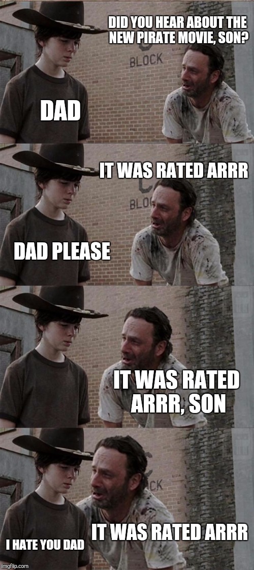 I first did this joke on the "bad joke eel" template, then realized that it would be better on this one :) | DID YOU HEAR ABOUT THE NEW PIRATE MOVIE, SON? DAD; IT WAS RATED ARRR; DAD PLEASE; IT WAS RATED ARRR, SON; IT WAS RATED ARRR; I HATE YOU DAD | image tagged in memes,rick and carl long,puns | made w/ Imgflip meme maker