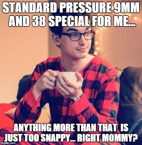 Pajama Boy | STANDARD PRESSURE 9MM AND 38 SPECIAL FOR ME... ANYTHING MORE THAN THAT  IS JUST TOO SNAPPY... RIGHT MOMMY? | image tagged in pajama boy | made w/ Imgflip meme maker