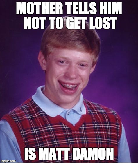 The Martian is a great movie, but why is it always Matt that gets lost. | MOTHER TELLS HIM NOT TO GET LOST; IS MATT DAMON | image tagged in memes,bad luck brian | made w/ Imgflip meme maker