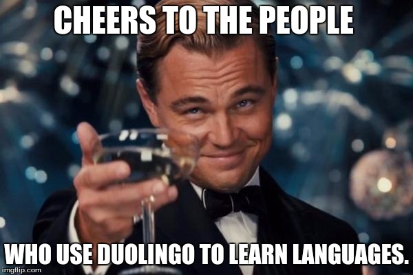 A little advertising never hurt anyone. | CHEERS TO THE PEOPLE; WHO USE DUOLINGO TO LEARN LANGUAGES. | image tagged in memes,leonardo dicaprio cheers | made w/ Imgflip meme maker