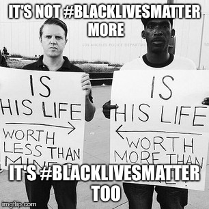 IT'S NOT #BLACKLIVESMATTER MORE; IT'S #BLACKLIVESMATTER TOO | image tagged in black lives matter | made w/ Imgflip meme maker