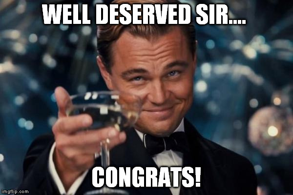 Leonardo Dicaprio Cheers Meme | WELL DESERVED SIR.... CONGRATS! | image tagged in memes,leonardo dicaprio cheers | made w/ Imgflip meme maker