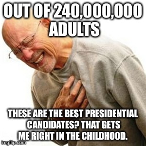 Right In The Childhood Meme | OUT OF 240,000,000 ADULTS; THESE ARE THE BEST PRESIDENTIAL CANDIDATES? THAT GETS ME RIGHT IN THE CHILDHOOD. | image tagged in memes,right in the childhood | made w/ Imgflip meme maker