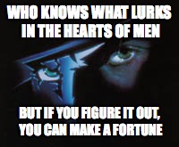WHO KNOWS WHAT LURKS IN THE HEARTS OF MEN BUT IF YOU FIGURE IT OUT, YOU CAN MAKE A FORTUNE | made w/ Imgflip meme maker