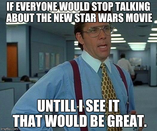 That Would Be Great | IF EVERYONE WOULD STOP TALKING ABOUT THE NEW STAR WARS MOVIE; UNTILL I SEE IT THAT WOULD BE GREAT. | image tagged in memes,that would be great | made w/ Imgflip meme maker