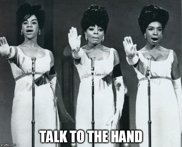 Talk To the Hand | TALK TO THE HAND | image tagged in the supremes,diana ross,anatomy,hand,motown,rejection | made w/ Imgflip meme maker