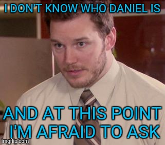 Afraid To Ask Andy (Closeup) | I DON'T KNOW WHO DANIEL IS; AND AT THIS POINT I'M AFRAID TO ASK | image tagged in memes,afraid to ask andy closeup | made w/ Imgflip meme maker