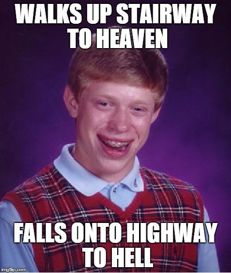 Bad Luck Brian | WALKS UP STAIRWAY TO HEAVEN; FALLS ONTO HIGHWAY TO HELL | image tagged in memes,bad luck brian | made w/ Imgflip meme maker