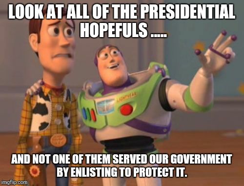 Politics
 | LOOK AT ALL OF THE PRESIDENTIAL HOPEFULS ..... AND NOT ONE OF THEM SERVED OUR GOVERNMENT BY ENLISTING TO PROTECT IT. | image tagged in memes,politics,presidential hopeful,x x everywhere | made w/ Imgflip meme maker
