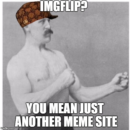 Overly Manly Man Meme | IMGFLIP? YOU MEAN JUST ANOTHER MEME SITE | image tagged in memes,overly manly man,scumbag | made w/ Imgflip meme maker