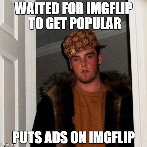 Scumbag Steve Meme | WAITED FOR IMGFLIP TO GET POPULAR; PUTS ADS ON IMGFLIP | image tagged in memes,scumbag steve | made w/ Imgflip meme maker