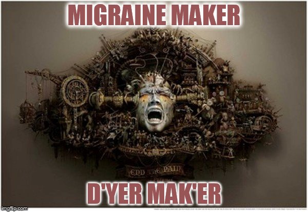 Migraine Maker | MIGRAINE MAKER; D'YER MAK'ER | image tagged in led zeppelin,headache,torture,migraine,pain,hell | made w/ Imgflip meme maker