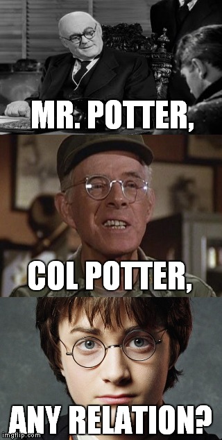 Just sayin'... | MR. POTTER, COL POTTER, ANY RELATION? | image tagged in meme,funny,it's a wonderful life,mash,harry potter | made w/ Imgflip meme maker
