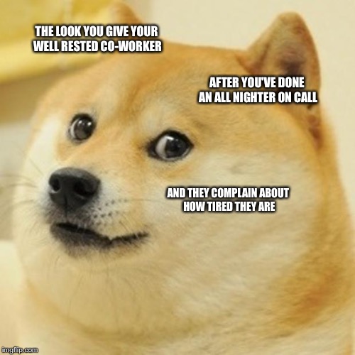 Doge | THE LOOK YOU GIVE YOUR WELL RESTED CO-WORKER; AFTER YOU'VE DONE AN ALL NIGHTER ON CALL; AND THEY COMPLAIN ABOUT HOW TIRED THEY ARE | image tagged in memes,doge | made w/ Imgflip meme maker