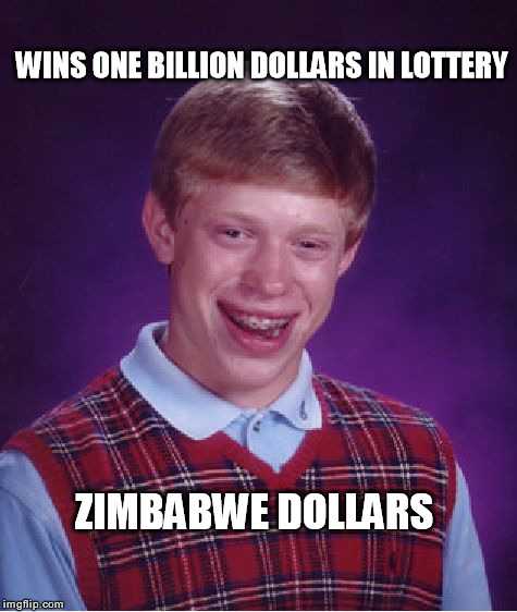 Winning the lottery | WINS ONE BILLION DOLLARS IN LOTTERY; ZIMBABWE DOLLARS | image tagged in memes,bad luck brian | made w/ Imgflip meme maker