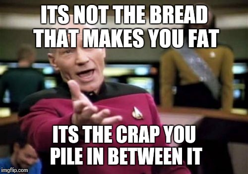 Picard Wtf Meme | ITS NOT THE BREAD THAT MAKES YOU FAT ITS THE CRAP YOU PILE IN BETWEEN IT | image tagged in memes,picard wtf | made w/ Imgflip meme maker