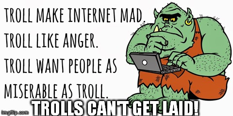 TROLLS CAN'T GET LAID! | made w/ Imgflip meme maker