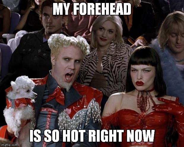 Mugatu So Hot Right Now | MY FOREHEAD; IS SO HOT RIGHT NOW | image tagged in memes,mugatu so hot right now | made w/ Imgflip meme maker