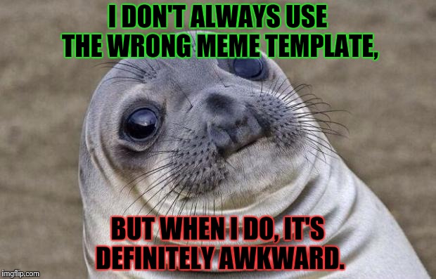 Awkward Moment Sealion | I DON'T ALWAYS USE THE WRONG MEME TEMPLATE, BUT WHEN I DO, IT'S DEFINITELY AWKWARD. | image tagged in memes,awkward moment sealion,i dont always,funny,awkward | made w/ Imgflip meme maker