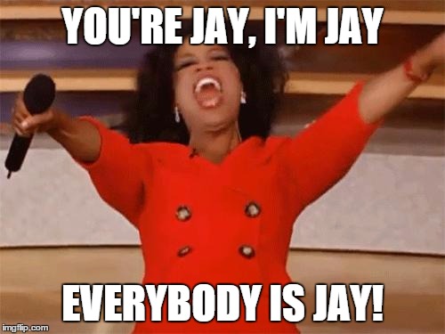 oprah | YOU'RE JAY, I'M JAY; EVERYBODY IS JAY! | image tagged in oprah | made w/ Imgflip meme maker