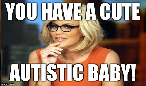YOU HAVE A CUTE AUTISTIC BABY! | made w/ Imgflip meme maker
