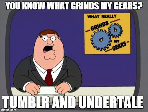 undertale is good tho | YOU KNOW WHAT GRINDS MY GEARS? TUMBLR AND UNDERTALE | image tagged in memes,peter griffin news | made w/ Imgflip meme maker