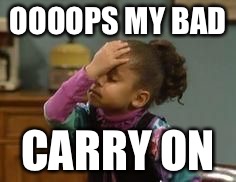 olivia face palm | OOOOPS MY BAD CARRY ON | image tagged in olivia face palm | made w/ Imgflip meme maker