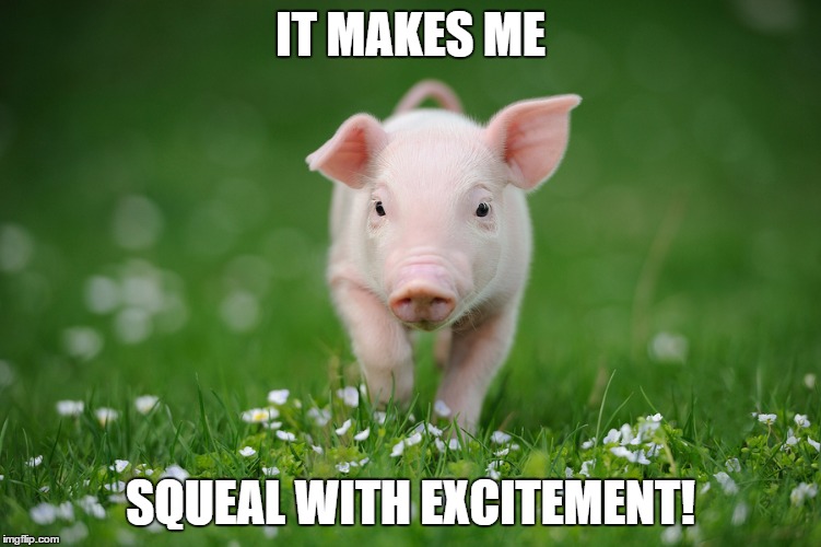 piglet | IT MAKES ME SQUEAL WITH EXCITEMENT! | image tagged in piglet | made w/ Imgflip meme maker
