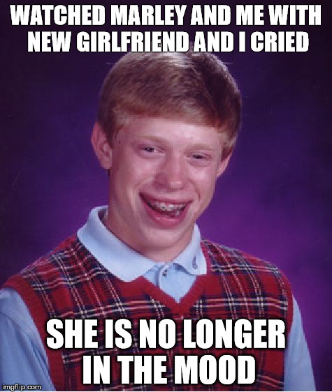 Bad Luck Brian Meme | WATCHED MARLEY AND ME WITH NEW GIRLFRIEND AND I CRIED; SHE IS NO LONGER IN THE MOOD | image tagged in memes,bad luck brian | made w/ Imgflip meme maker