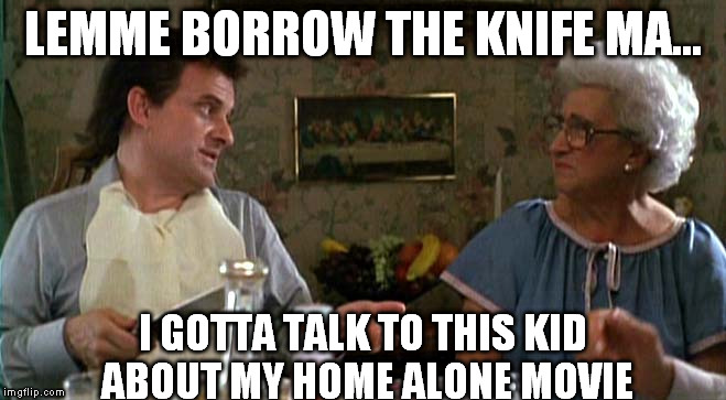 LEMME BORROW THE KNIFE MA... I GOTTA TALK TO THIS KID ABOUT MY HOME ALONE MOVIE | made w/ Imgflip meme maker