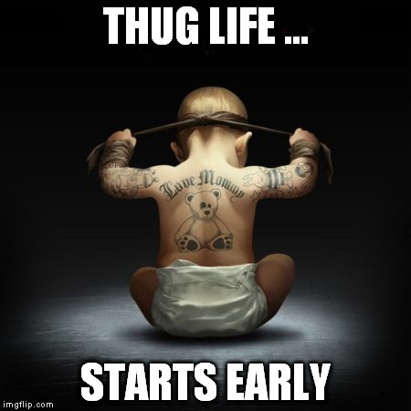 THUG LIFE ... STARTS EARLY | made w/ Imgflip meme maker