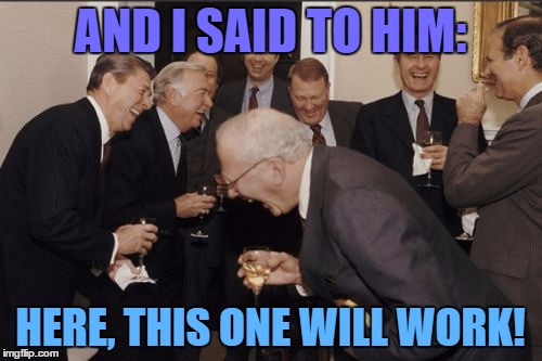 Laughing Men In Suits Meme | AND I SAID TO HIM: HERE, THIS ONE WILL WORK! | image tagged in memes,laughing men in suits | made w/ Imgflip meme maker