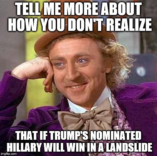 Creepy Condescending Wonka Meme | TELL ME MORE ABOUT HOW YOU DON'T REALIZE THAT IF TRUMP'S NOMINATED HILLARY WILL WIN IN A LANDSLIDE | image tagged in memes,creepy condescending wonka | made w/ Imgflip meme maker