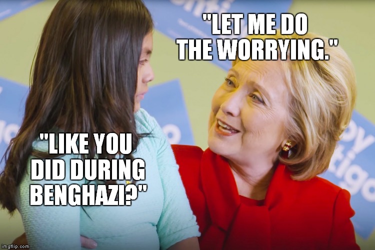 Kids say the darndest things... | "LET ME DO THE WORRYING."; "LIKE YOU DID DURING BENGHAZI?" | image tagged in let me do the worrying,hillary clinton,meme,funny,liar,worrying | made w/ Imgflip meme maker
