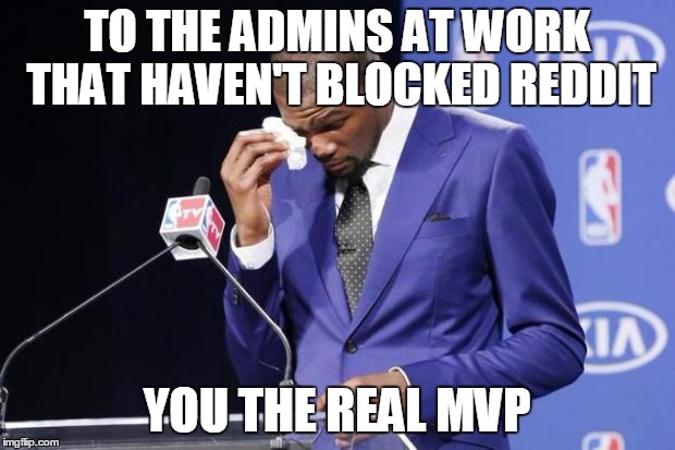 You The Real MVP 2 Meme | TO THE ADMINS AT WORK THAT HAVEN'T BLOCKED REDDIT; YOU THE REAL MVP | image tagged in memes,you the real mvp 2,AdviceAnimals | made w/ Imgflip meme maker