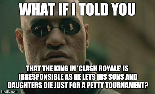 Matrix Morpheus | WHAT IF I TOLD YOU; THAT THE KING IN 'CLASH ROYALE' IS IRRESPONSIBLE AS HE LETS HIS SONS AND DAUGHTERS DIE JUST FOR A PETTY TOURNAMENT? | image tagged in memes,matrix morpheus | made w/ Imgflip meme maker