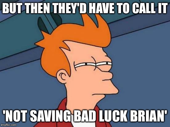 Futurama Fry Meme | BUT THEN THEY'D HAVE TO CALL IT 'NOT SAVING BAD LUCK BRIAN' | image tagged in memes,futurama fry | made w/ Imgflip meme maker