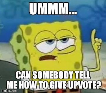 I click the up arrow but...
 | UMMM... CAN SOMEBODY TELL ME HOW TO GIVE UPVOTE? | image tagged in memes,ill have you know spongebob | made w/ Imgflip meme maker