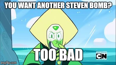 Peridot | YOU WANT ANOTHER STEVEN BOMB? TOO BAD | image tagged in peridot | made w/ Imgflip meme maker