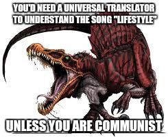 Communist Spinosaurus | YOU'D NEED A UNIVERSAL TRANSLATOR TO UNDERSTAND THE SONG "LIFESTYLE"; UNLESS YOU ARE COMMUNIST | image tagged in communist spinosaurus | made w/ Imgflip meme maker