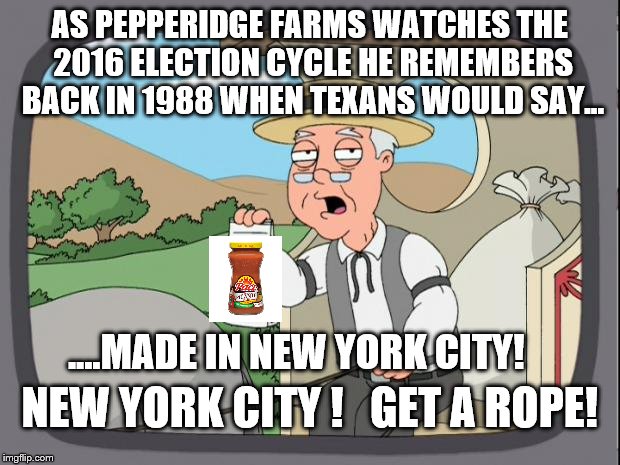 Pepperidge Farms Remembers | AS PEPPERIDGE FARMS WATCHES THE 2016 ELECTION CYCLE HE REMEMBERS BACK IN 1988 WHEN TEXANS WOULD SAY... ....MADE IN NEW YORK CITY! NEW YORK CITY !   GET A ROPE! | image tagged in pepperidge farm remembers,memes,rope,new york city,election 2016,trump | made w/ Imgflip meme maker